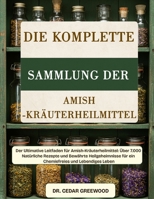 DIE KOMPLETTE SAMMLUNG DER AMISH-KRÄUTERHEILMITTEL: Der Ultimative Leitfaden für Amish-Kräuterheilmittel: Über 7.000 Natürliche Rezepte und Bewährte ... und Lebendiges Leben (German Edition) B0DYYQVZN7 Book Cover