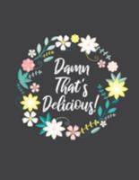 Damn That's Delicious!: Recipe Journal to Write In Your Favorite Recipes and Meals 1691181277 Book Cover