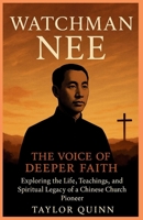 Watchman Nee: The Voice of Deeper Faith: Exploring the Life,Teachings, and Spiritual Legacy of a Chinese Church Pioneer B0G3YF2Y5T Book Cover
