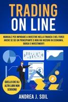TRADING ON LINE: Manuale per imparare a investire nella finanza e nel Forex anche se sei un principiante e non hai nozioni in economia borsa e investimenti B09244W5K2 Book Cover