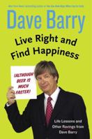 Live Right and Find Happiness (Although Beer Is Much Faster): Life Lessons and Other Ravings from Dave Barry 0399165959 Book Cover