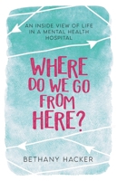 Where Do We Go From Here?: An Inside View of Life in a Mental Health Hospital 1913615170 Book Cover
