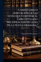 Comentario O Anotación De Las Leyes Que Contiene El Libro Titulado "Recopilacion De Leyes De La Nueva Granada,": I De Las Sancionadas Despues Desde 1845 a 1852, Inclusives 1148515038 Book Cover