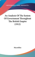 An Analysis Of The System Of Government Throughout The British Empire 0548758573 Book Cover