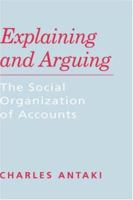 Explaining and Arguing: The Social Organization of Accounts 0803986068 Book Cover