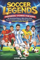 Soccer Legends for Kids: Inspiring Stories for Kids: 20 Amazing Players Who Show Grit, Perseverance, and Mental Toughness to Achieve Their Dreams B0DV9PW9KS Book Cover