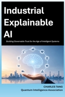 Industrial Explainable AI: Building Governable Trust for the Age of Intelligent Systems B0H42GK3VB Book Cover