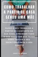 Como Trabalhar a Partir de Casa Sendo Uma M�e: Fazer O Seu Trabalho a Partir Do Conforto Da Sua Casa, Aprender Tudo O Que Voc� Tem Que Fazer Para Trazer O Seu Escrit�rio Para O Seu Quarto 1091096791 Book Cover