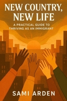 New Country, New Life: A Realistic Guide for Immigrants Building a Future from Scratch B0FGWRST1X Book Cover