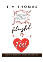 Fight, Flight, Feel: What If Something Already Inside of You Could Change Everything Outside of You? 0648460428 Book Cover