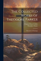 The Collected Works of Theodore Parker: Discourses of Theology 1020718366 Book Cover