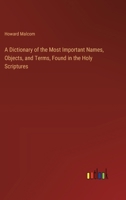 A Dictionary of the Most Important Names, Objects, and Terms, Found in the Holy Scriptures 3385117399 Book Cover