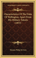 Characteristics of the Duke of Wellington, Apart from His Military Talents 1145579221 Book Cover