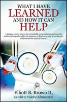 What I Have Learned And How It Can Help: A dialysis patient shares his remarkable story and examines how the politics of inequality affect the business of illness and why it is critical to understand  1478740175 Book Cover