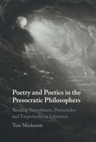 Poetry and Poetics in the Presocratic Philosophers: Reading Xenophanes, Parmenides and Empedocles as Literature 1108925847 Book Cover