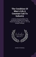The condition of man's life a constant call to industry. A sermon preached before the University of Oxford, at St. Mary's Church, on Sunday, June 19. 1757. By George Fothergill, ... 1340675447 Book Cover