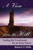 A View from the Hill: Trading the Courtroom for an Ivory Tower 0996167501 Book Cover