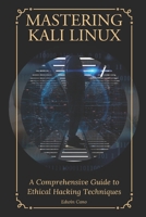 Mastering Kali Linux: A Comprehensive Guide to Ethical Hacking Techniques B0DRCS68PN Book Cover