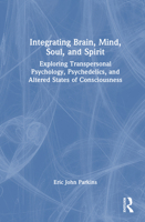 Integrating Brain, Mind, Soul and Spirit: Exploring Transpersonal Psychology, Psychedelics, and Altered States of Consciousness 1032650818 Book Cover