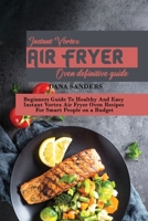 Instant Vortex Air Fryer Oven Definitive Guide: Beginners Guide To Healthy And Easy Instant Vortex Air Fryer Oven Recipes For Smart People on a Budget 1802161317 Book Cover