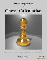 Master the grand art of Chess Calculation: Improve your chess now by Accurate visualisation & analysis 1482751267 Book Cover
