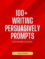 100+ Writing Persuasively Prompts: For Women Leaders B0DR71CDTX Book Cover