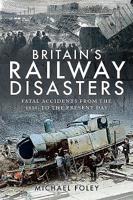 Britain's Railway Disasters: Fatal Accidents from the 1830's to the Present Day 1526766566 Book Cover