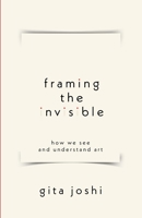 Framing The Invisible: How We See and Understand Art B0F5W59N4H Book Cover