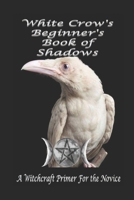 White Crow's Beginner's Book of Shadows: A Witchcraft Primer for the Novice 1693694875 Book Cover
