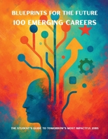 Blueprints for the Future: 100 Emerging Careers: The Student's Guide to Tomorrow's Most Impactful Jobs B0FFYHFFBG Book Cover