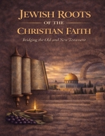 Jewish Roots of the Christian Faith: Exploring Scripture as One Unified Story B0GH8BXQ3J Book Cover
