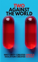 TWO AGAINST THE WORLD: Why Unity Creates Kings and Isolation Creates Slaves B0FTWWWLWY Book Cover