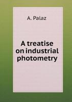 A Treatise on Industrial Photometry 5518712073 Book Cover