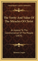 The Verity and Value of the Miracles of Christ: An Appeal to the Common-Sense of the People ... 1437344569 Book Cover