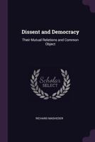 Dissent and Democracy: Their Mutual Relations and Common Objects: An Historical Review 1175058750 Book Cover