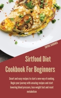 Sirtfood Diet Cookbook for Beginners: Smart and Easy Recipes to Start a New Way of Cooking. Begin your Journey With Amazing Recipes and Start Lowering ... Lose Weight Fast and Reset Metabolism 1914446844 Book Cover