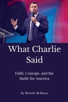 What Charlie Said: Faith, Courage, and the Battle for America B0GNLNRN5S Book Cover