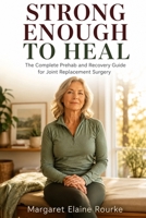 Strong Enough To Heal: The Complete Prehab-to-Recovery Guide for Knee and Hip Replacement Surgery B0H7W3BRXP Book Cover