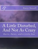 A Little Disturbed, And Not As Crazy: Hurts, Pains, and Healing 1500871117 Book Cover