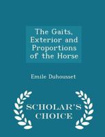 The Gaits, Exterior and Proportions of the Horse - Scholar's Choice Edition 1021901113 Book Cover