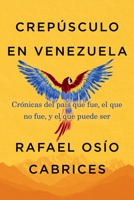 Crepúsculo en Venezuela: Crónicas del país que fue, el que no fue, y el que puede ser 1523538066 Book Cover