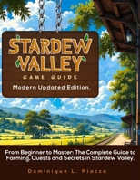 STARDEW VALLEY GAME GUIDE (Modern Updated Edition).: From Beginner to Master: The Complete Guide to Farming, Quests and Secrets in Stardew Valley B0FRZPWRYG Book Cover