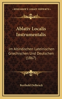 Ablativ Localis Instrumentalis: Im Altindischen Lateinischen Griechischen Und Deutschen (1867) 1160281092 Book Cover