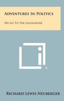 Adventures in Politics: We Go to the Legislature 1258301091 Book Cover