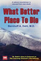 What Better Place to Die: A veteran mountaineer is rescued from near-death 1484090861 Book Cover