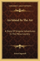 An Island In The Air: A Story Of Singular Adventures In The Mesa Country 1417956259 Book Cover