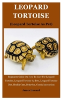 Leopard Tortoise (Leopard Tortoise As Pet): Beginners Guide On How To Care For Leopard Tortoise, Leopard Tortoise As Pets, Leopard Tortoise Diet, Health Care, Behavior, Cost & Interaction 1693616998 Book Cover