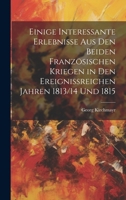 Einige interessante Erlebnisse aus den beiden französischen Kriegen in den ereignissreichen Jahren 1813/14 Und 1815 (German Edition) 1020205180 Book Cover