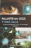 Palantir en 2025 y Más Allá: El Futuro del Big Data, la IA y la Tecnología Predictiva (Spanish Edition) B0DYMWH5QX Book Cover