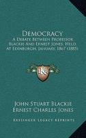 Democracy: A Debate Between Professor Blackie And Ernest Jones, Held At Edinburgh, January, 1867 1145302521 Book Cover